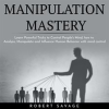 Manipulation_Mastery__Learn_Powerful_Tricks_to_Control_People_s_Mind__How_to_Analyze__Manipulate_And